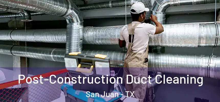 Post-Construction Duct Cleaning San Juan - TX